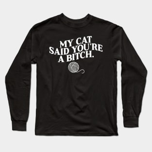 My Cat Said You're A Bitch Long Sleeve T-Shirt